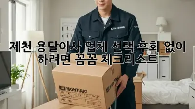 제천 용달이사 업체 선택, 후회 없이 하려면? 꼼꼼 체크리스트!